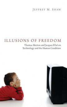 Illusions of Freedom: Thomas Merton and Jacques Ellul on Technology and the Human Condition