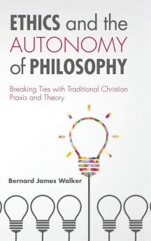 Ethics and the Autonomy of Philosophy: Breaking Ties with Traditional Christian Praxis and Theory