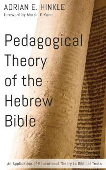 Pedagogical Theory of the Hebrew Bible: An Application of Educational Theory to Biblical Texts