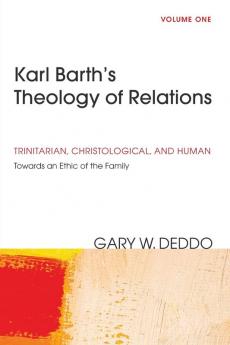 Karl Barth's Theology of Relations Volume 1: Trinitarian Christological and Human: Towards an Ethic of the Family