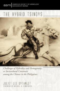 The Hybrid Tsinoys: Challenges of Hybridity and Homogeneity as Sociocultural Constructs Among the Chinese in the Philippines: 28 (American Society of Missiology Monograph)