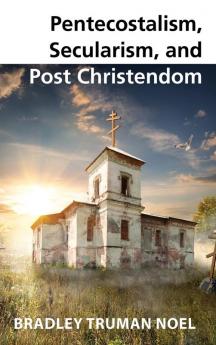 Pentecostalism Secularism and Post Christendom