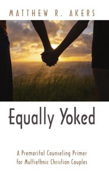 Equally Yoked: A Premarital Counseling Primer for Multiethnic Christian Couples