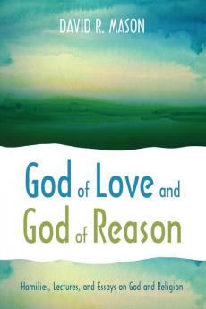 God of Love and God of Reason: Homilies Lectures and Essays on God and Religion