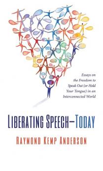 Liberating Speech--Today: Essays on the Freedom to Speak Out (or Hold Your Tongue) in an Interconnected World