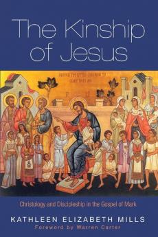 The Kinship of Jesus: Christology and Discipleship in the Gospel of Mark