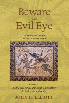 Beware the Evil Eye Volume 4: The Evil Eye in the Bible and the Ancient World--Postbiblical Israel and Early Christianity Through Late Antiquity