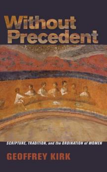 Without Precedent: Scripture Tradition and the Ordination of Women