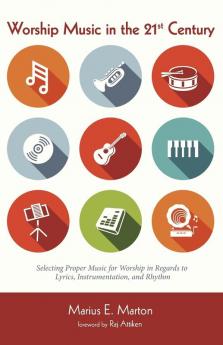 Worship Music in the 21st Century: Selecting Proper Music for Worship in Regards to Lyrics Instrumentation and Rhythm