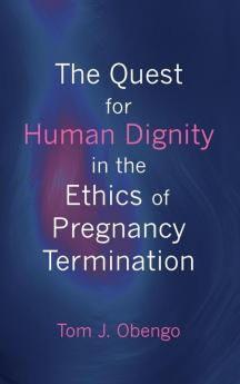 The Quest for Human Dignity in the Ethics of Pregnancy Termination