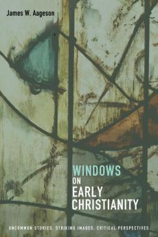 Windows on Early Christianity: Uncommon Stories Striking Images Critical Perspectives