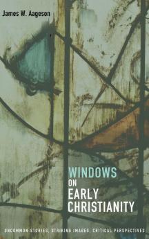 Windows on Early Christianity: Uncommon Stories Striking Images Critical Perspectives