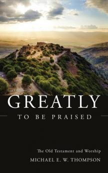 Greatly to Be Praised: The Old Testament and Worship