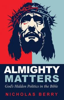 Almighty Matters: God's Hidden Politics in the Bible