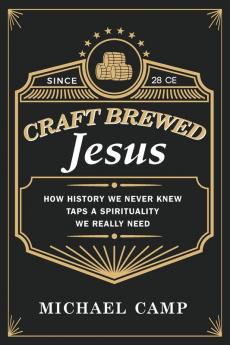 Craft Brewed Jesus: How History We Never Knew Taps a Spirituality We Really Need