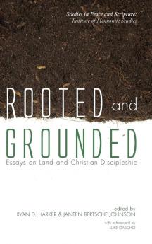 Rooted and Grounded: Essays on Land and Christian Discipleship (Studies in Peace and Scripture: Institute of Mennonite Studi)