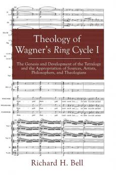 Theology of Wagner's Ring Cycle I: The Genesis and Development of the Tetralogy and the Appropriation of Sources Artists Philosophers and Theologians