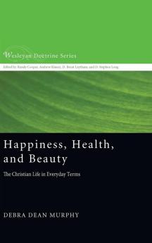 Happiness Health and Beauty: The Christian Life in Everyday Terms: 9 (Wesleyan Doctrine)