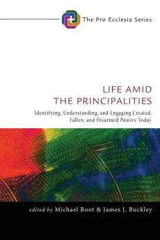 Life Amid the Principalities: Identifying Understanding and Engaging Created Fallen and Disarmed Powers Today: 6 (Pro Ecclesia)