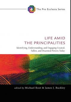 Life Amid the Principalities: Identifying Understanding and Engaging Created Fallen and Disarmed Powers Today: 6 (Pro Ecclesia)