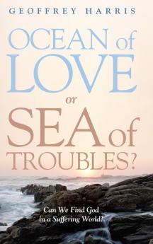 Ocean of Love or Sea of Troubles?: Can We Find God in a Suffering World?