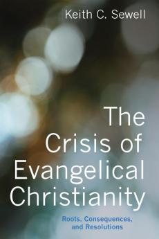 The Crisis of Evangelical Christianity: Roots Consequences and Resolutions