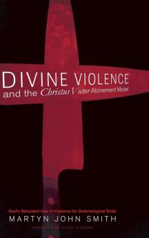 Divine Violence and the Christus Victor Atonement Model: God's Reluctant Use of Violence for Soteriological Ends