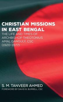 Christian Missions in East Bengal: The Life and Times of Archbishop Theotonius Amal Ganguly CSC (1920-1977)