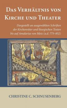 Das Verhältnis Von Kirche Und Theater: Dargestellt an Ausgewählten Schriften Der Kirchenväter Und Liturgischen Texten Bis Auf Amalarius Von Metz (A.D. 775-852)