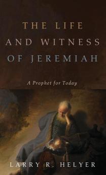 The Life and Witness of Jeremiah: A Prophet for Today