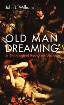 Old Man Dreaming: A Theological Essay on Vision