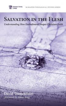 Salvation in the Flesh: Understanding How Embodiment Shapes Christian Faith: 7 (McMaster Theological Studies)