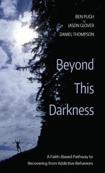 Beyond This Darkness: A Faith-Based Pathway to Recovering from Addictive Behaviors