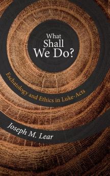 What Shall We Do?: Eschatology and Ethics in Luke-acts