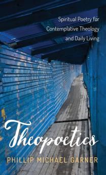 Theopoetics: Spiritual Poetry for Contemplative Theology and Daily Living