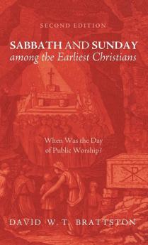 Sabbath and Sunday among the Earliest Christians Second Edition: When Was the Day of Public Worship?