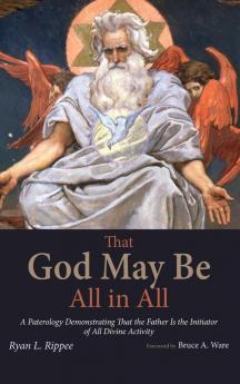 That God May Be All in All: A Paterology Demonstrating That the Father Is the Initiator of All Divine Activity