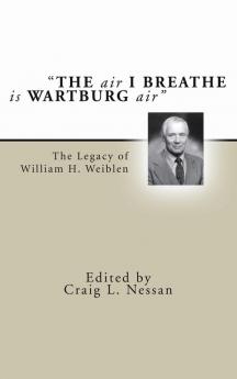 The Air I Breathe is Wartburg Air: The Legacy of William H. Weiblen: 2 (Pittsburgh Theological Monograph)