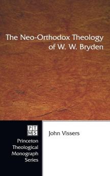 The Neo-Orthodox Theology of W. W. Bryden: 56 (Princeton Theological Monograph)