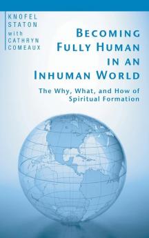 Becoming Fully Human in an Inhuman World: The Why What and How of Spiritual Formation