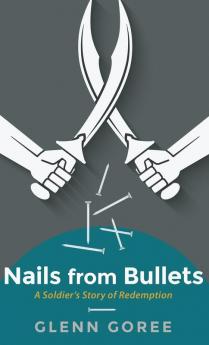 Nails from Bullets: A Soldier's Story of Redemption