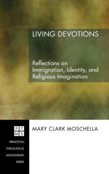 Living Devotions: Reflections on Immigration Identity and Religious Imagination: 78 (Princeton Theological Monograph)