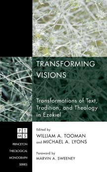 Transforming Visions: Transformations of Text Tradition and Theology in Ezekiel: 127 (Princeton Theological Monograph)