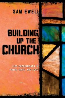 Building Up the Church: Live Experiments in Faith Hope and Love