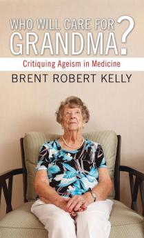 Who Will Care for Grandma?: Critiquing Ageism in Medicine