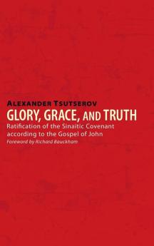 Glory Grace and Truth: Ratification of the Sinaitic Covenant According to the Gospel of John