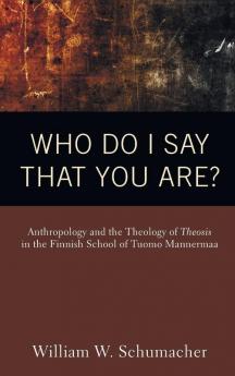 Who Do I Say That You Are?: Anthropology and the Theology of Theosis in the Finnish School of Tuomo Mannermaa