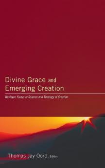 Divine Grace and Emerging Creation: Wesleyan Forays in Science and Theology of Creation