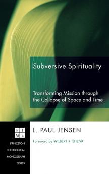 Subversive Spirituality: Transforming Mission Through the Collapse of Space and Time: 113 (Princeton Theological Monograph)