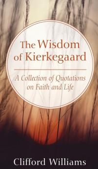 The Wisdom of Kierkegaard: A Collection of Quotations on Faith and Life